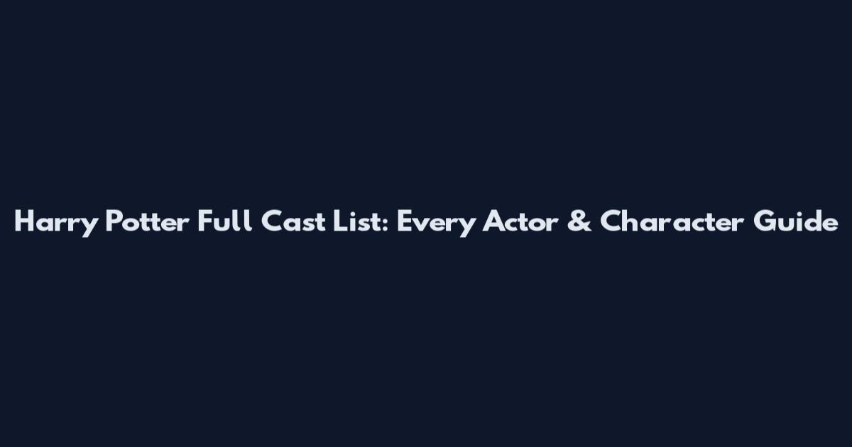 Harry Potter Full Cast List: Every Actor & Character Guide
