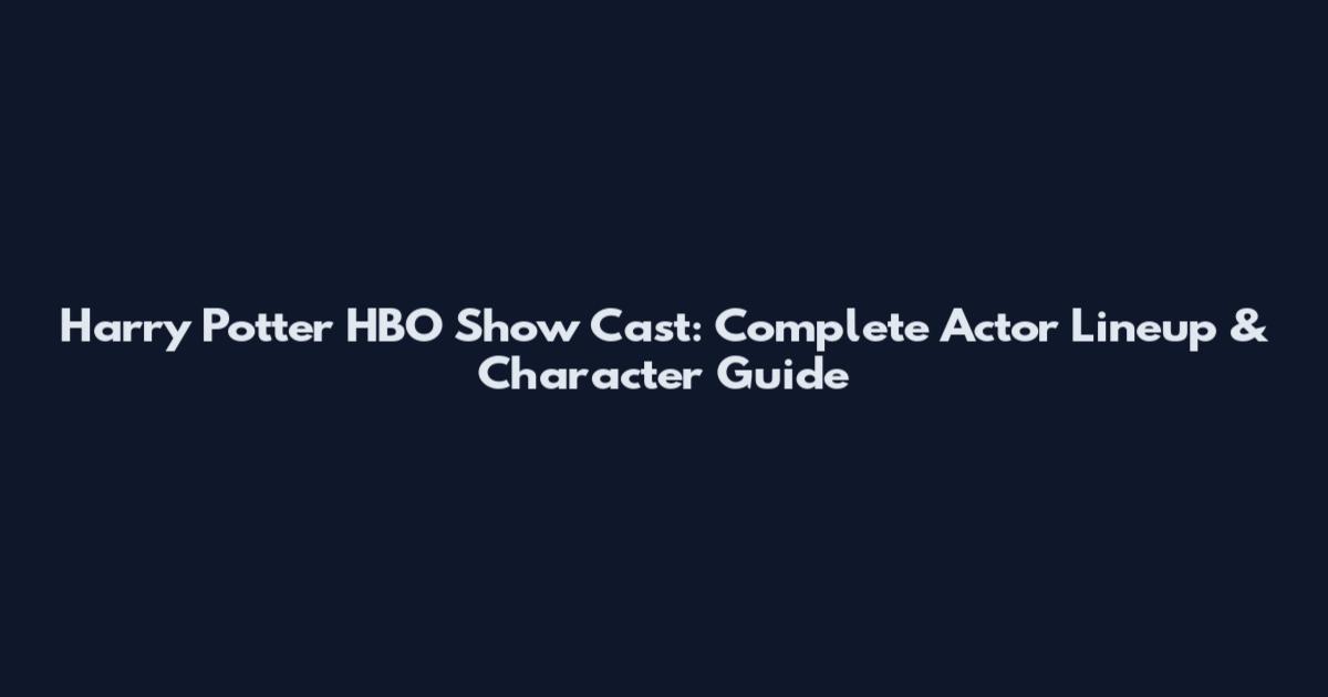 Harry Potter HBO Show Cast: Complete Actor Lineup & Character Guide