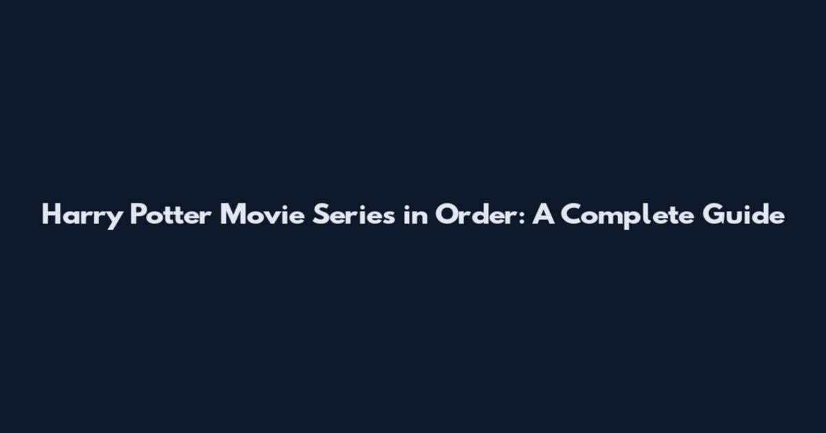Harry Potter Movie Series in Order: A Complete Guide