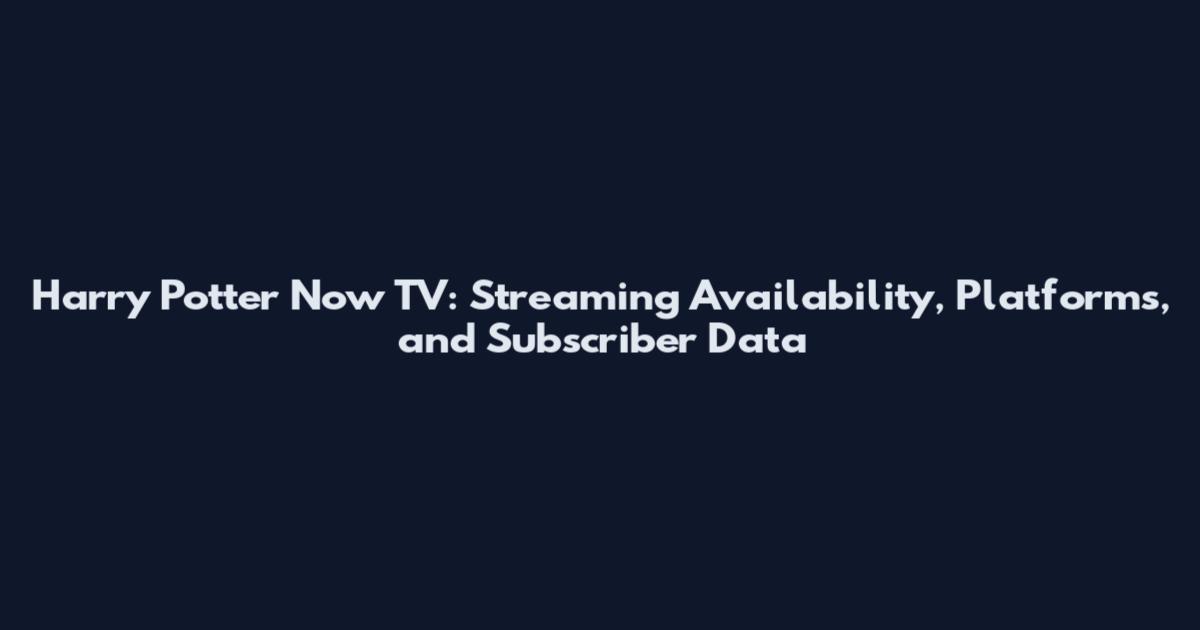 Harry Potter Now TV: Streaming Availability, Platforms, and Subscriber Data