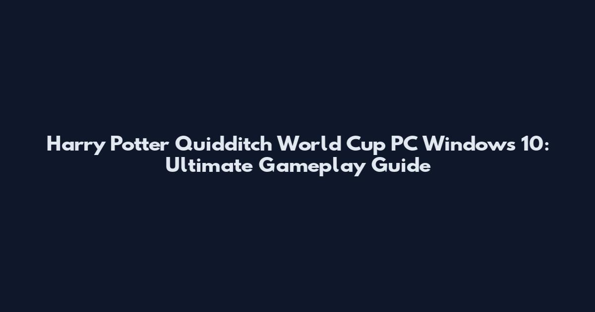 Harry Potter Quidditch World Cup PC Windows 10: Ultimate Gameplay Guide