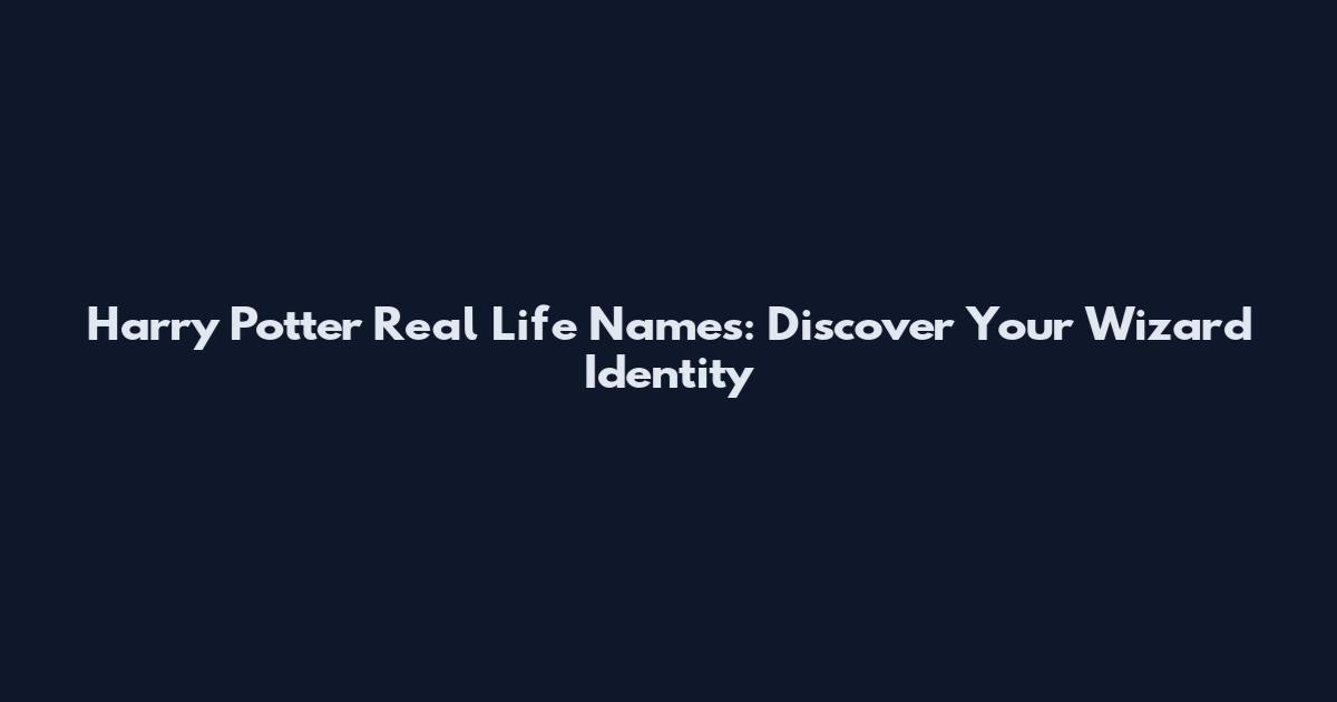 Harry Potter Real Life Names: Discover Your Wizard Identity