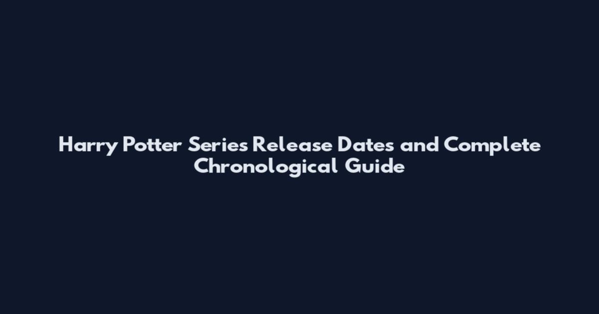 Harry Potter Series Release Dates and Complete Chronological Guide