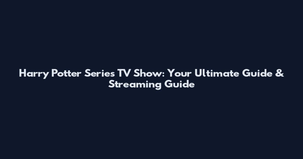 Harry Potter Series TV Show: Your Ultimate Guide & Streaming Guide