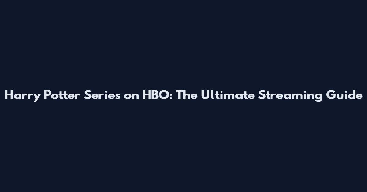 Harry Potter Series on HBO: The Ultimate Streaming Guide