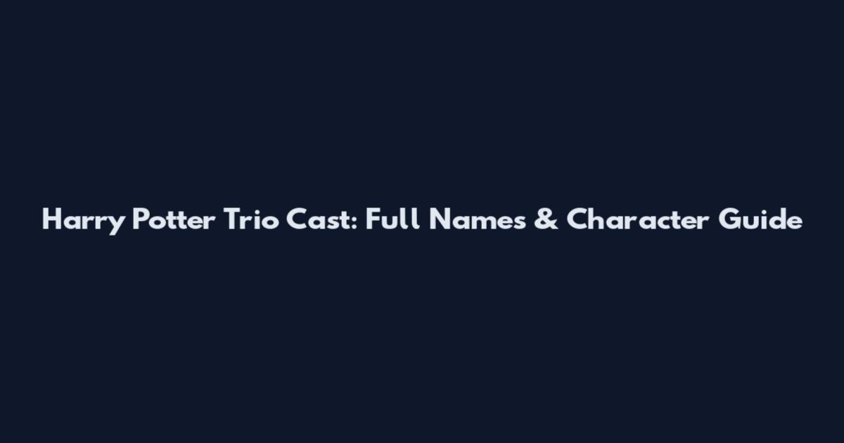 Harry Potter Trio Cast: Full Names & Character Guide