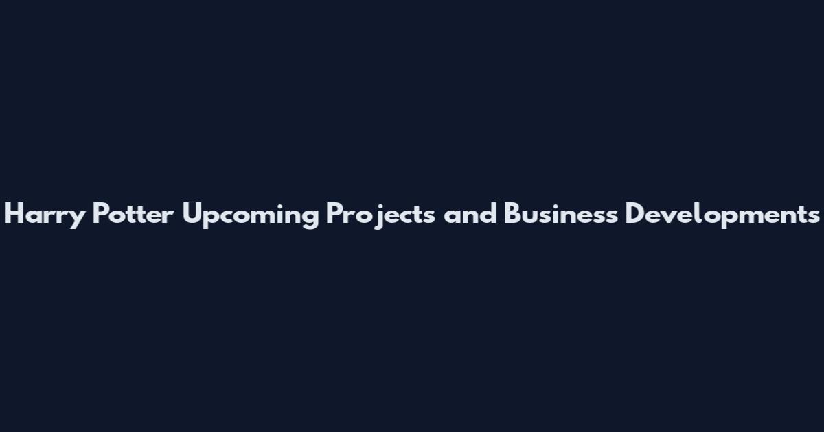 Harry Potter Upcoming Projects and Business Developments