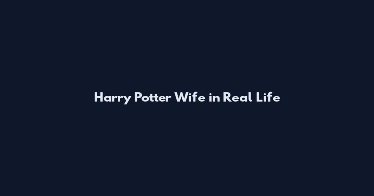 Harry Potter Wife in Real Life
