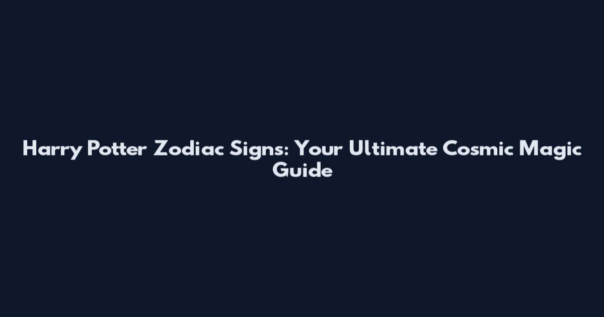 Harry Potter Zodiac Signs: Your Ultimate Cosmic Magic Guide