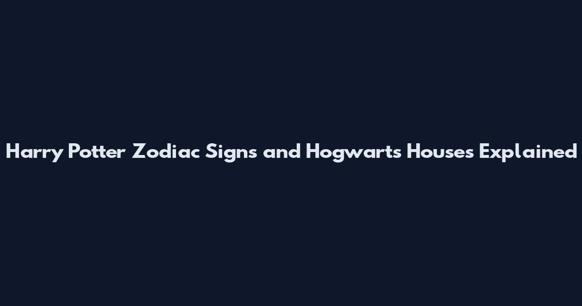 Harry Potter Zodiac Signs and Hogwarts Houses Explained