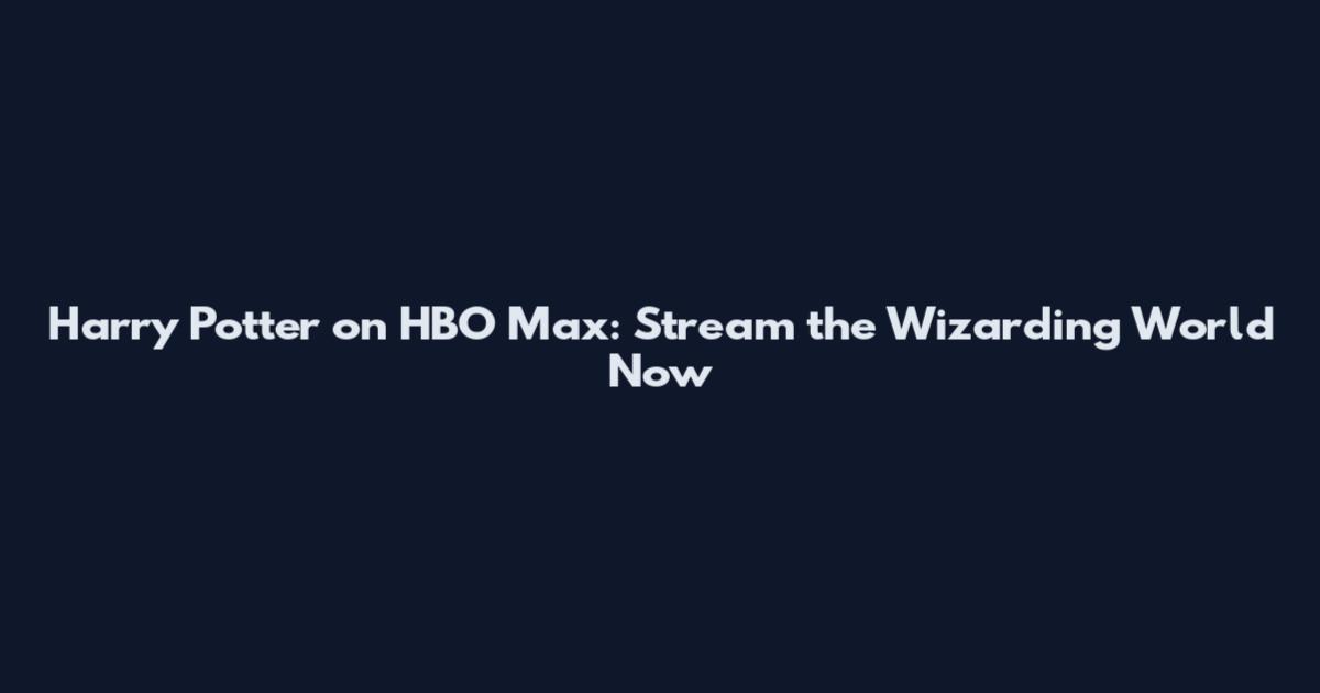 Harry Potter on HBO Max: Stream the Wizarding World Now
