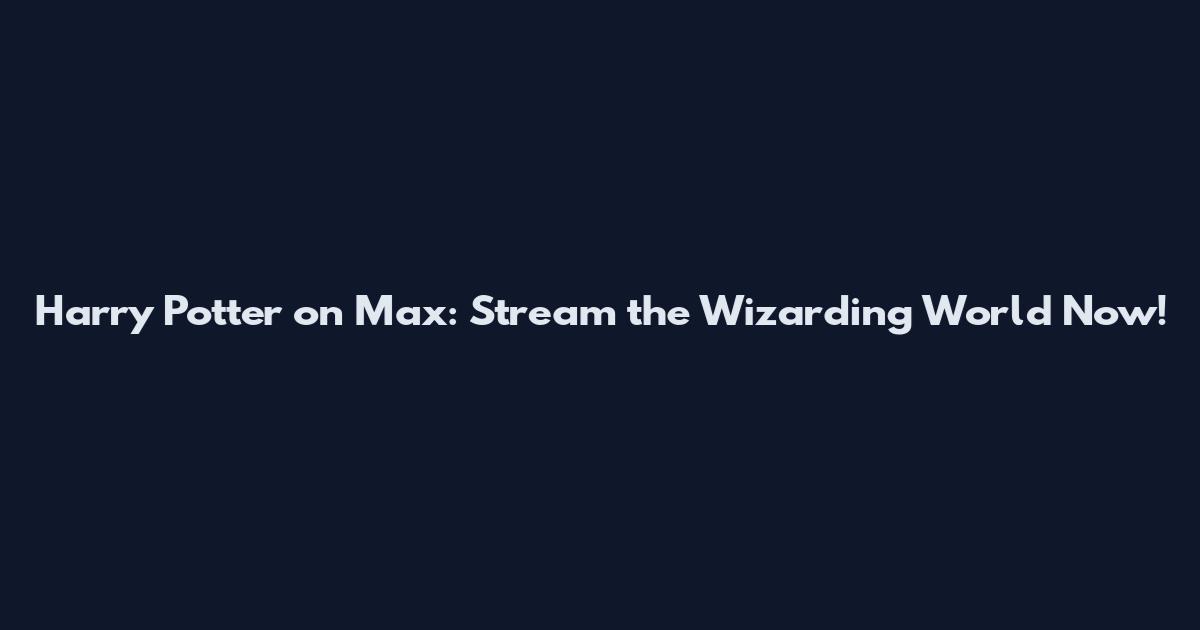 Harry Potter on Max: Stream the Wizarding World Now!