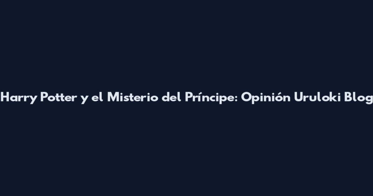 Harry Potter y el Misterio del Príncipe: Opinión Uruloki Blog