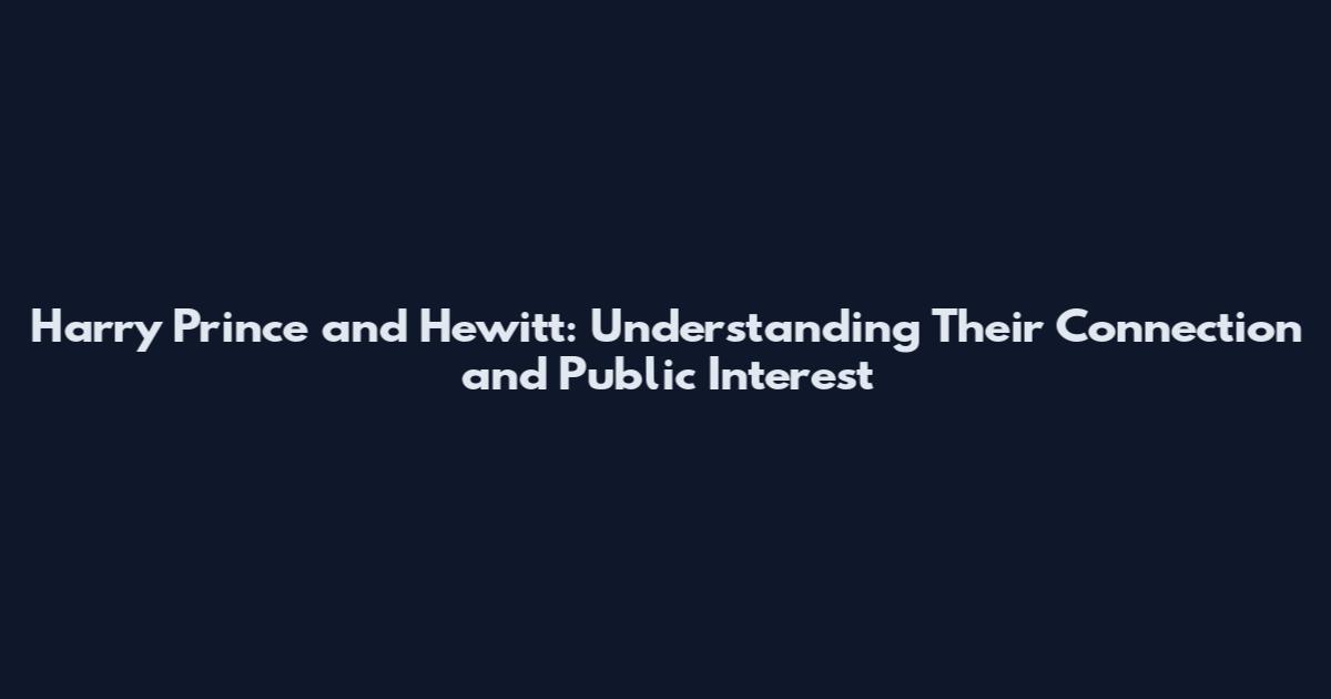 Harry Prince and Hewitt: Understanding Their Connection and Public Interest