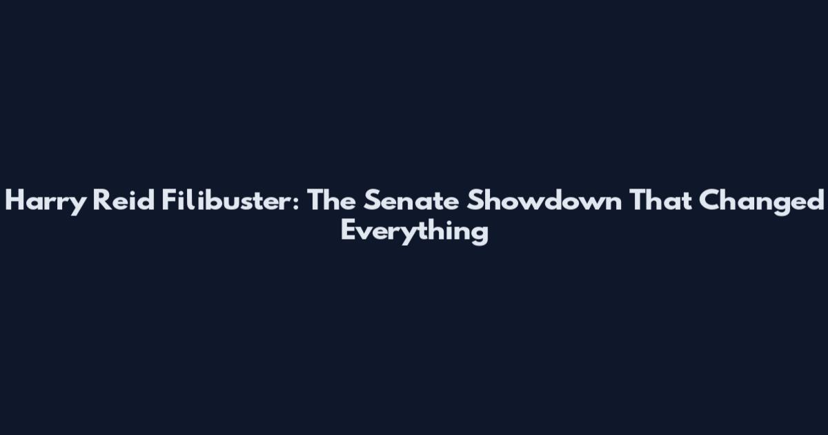 Harry Reid Filibuster: The Senate Showdown That Changed Everything