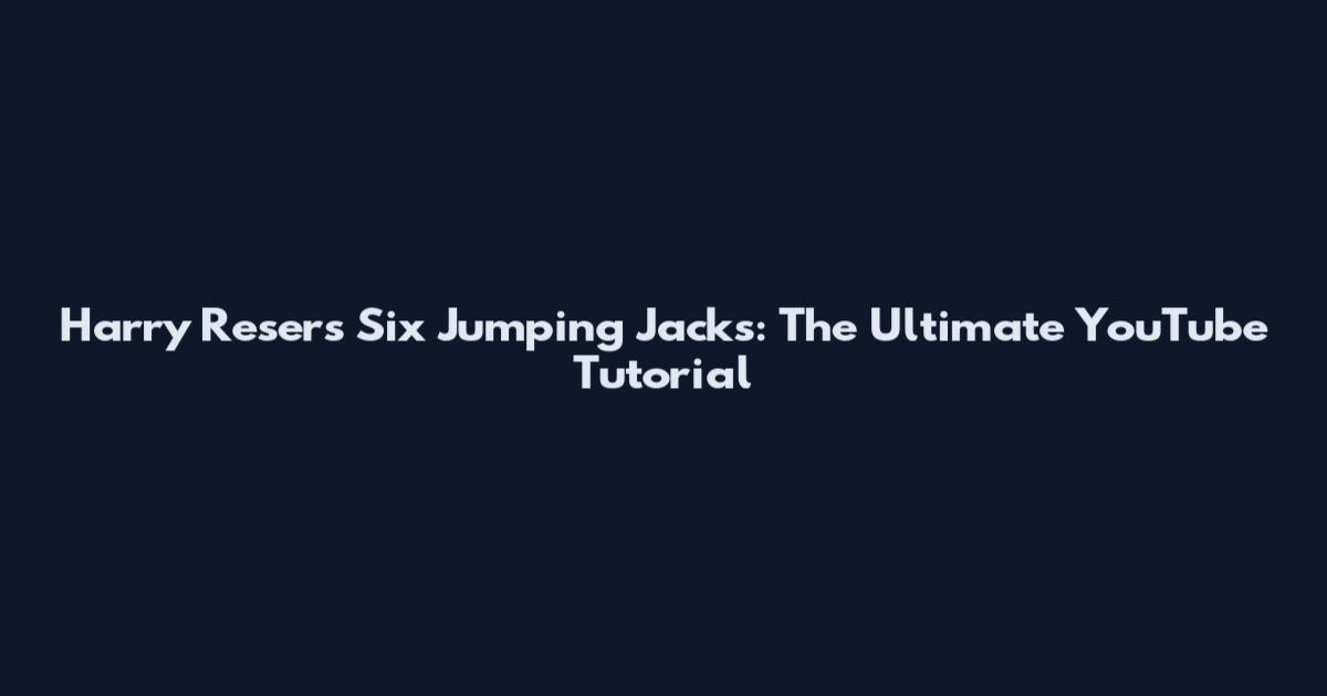 Harry Reser's Six Jumping Jacks: The Ultimate YouTube Tutorial