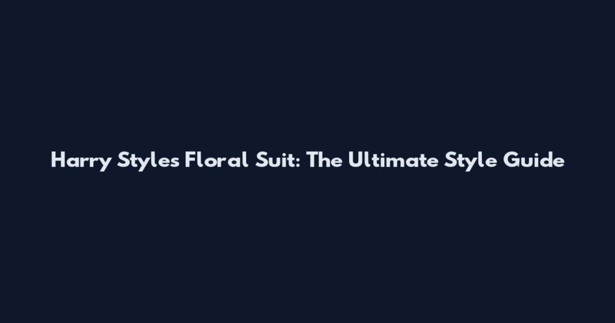 Harry Styles' Floral Suit: The Ultimate Style Guide