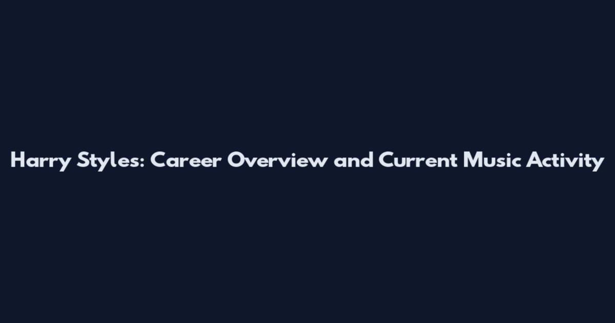 Harry Styles: Career Overview and Current Music Activity