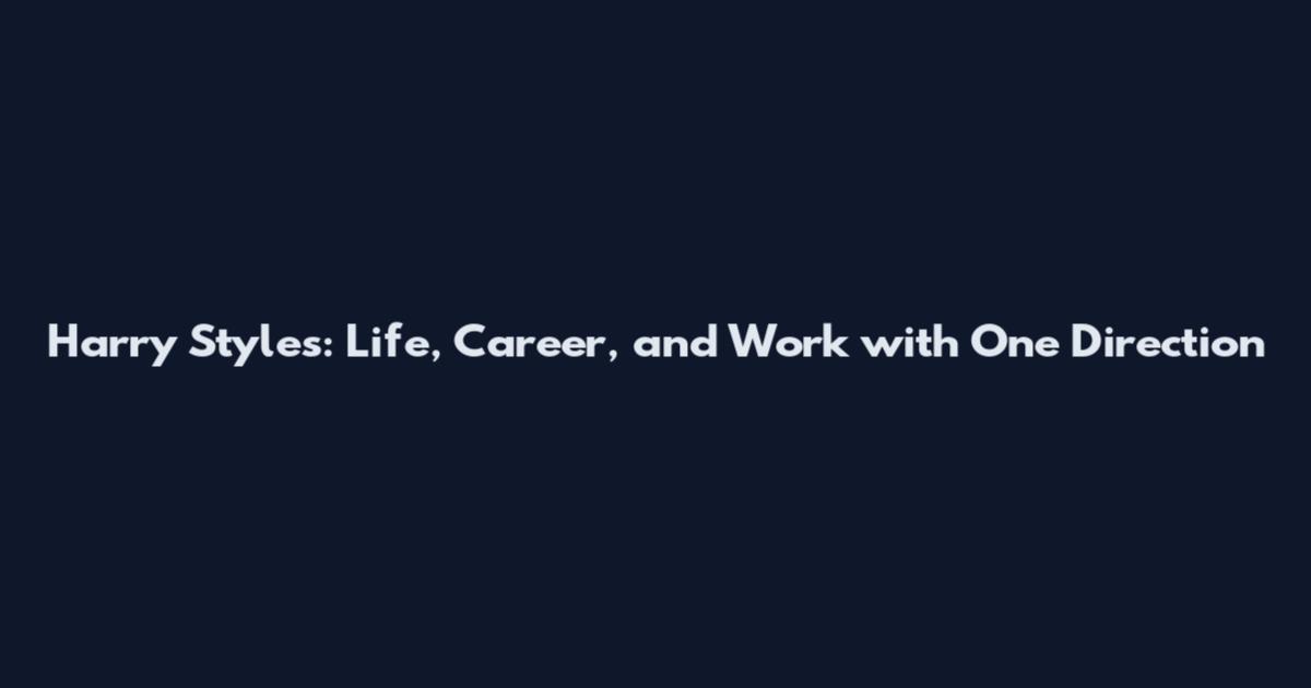 Harry Styles: Life, Career, and Work with One Direction