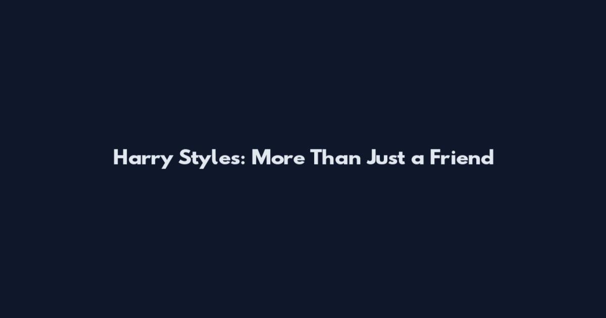 Harry Styles: More Than Just a Friend