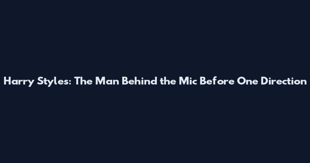 Harry Styles: The Man Behind the Mic Before One Direction