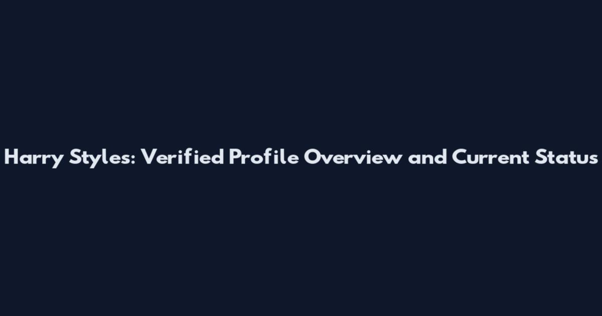 Harry Styles: Verified Profile Overview and Current Status