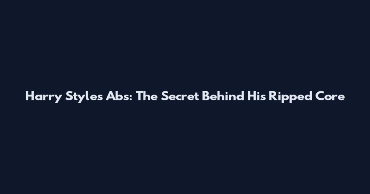 Harry Styles Abs: The Secret Behind His Ripped Core