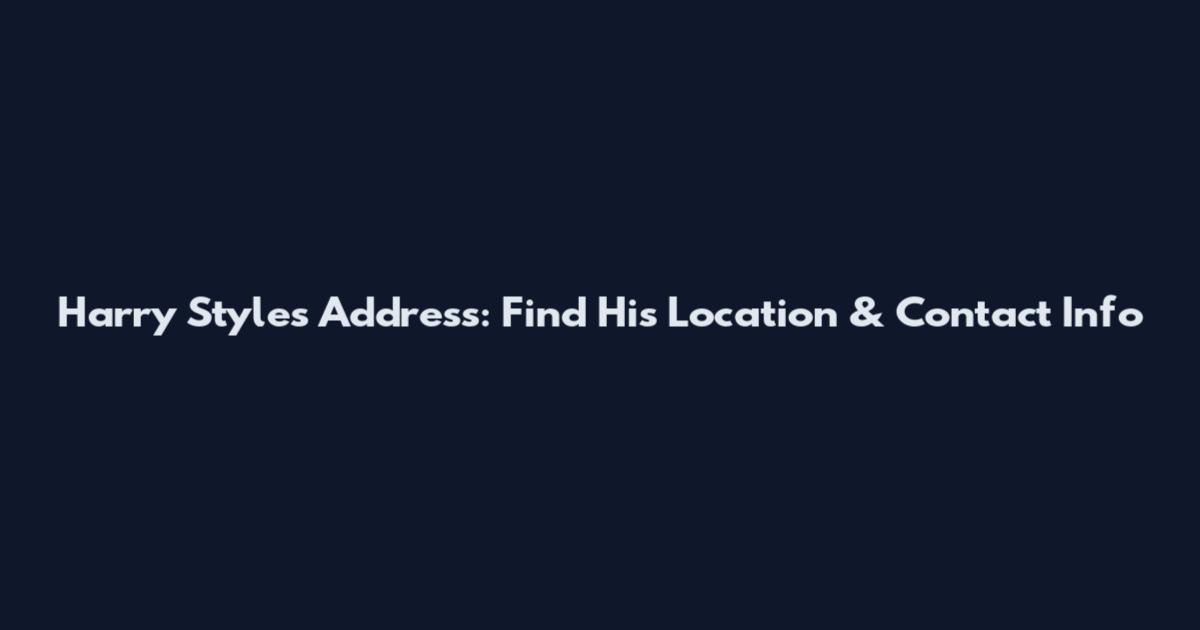 Harry Styles Address: Find His Location & Contact Info