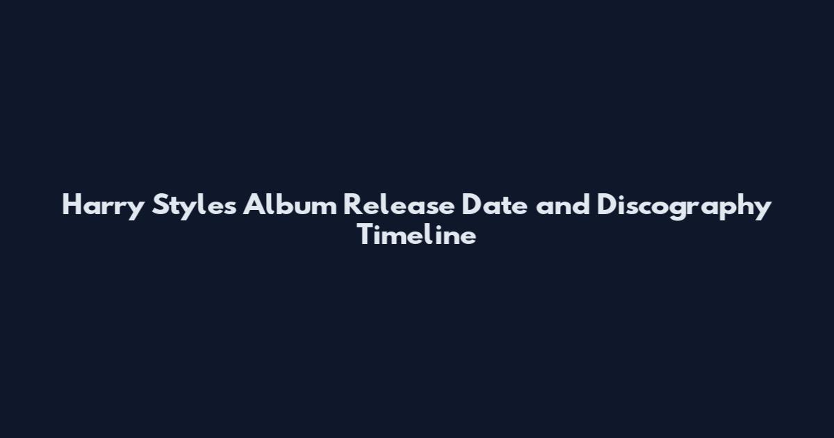 Harry Styles Album Release Date and Discography Timeline