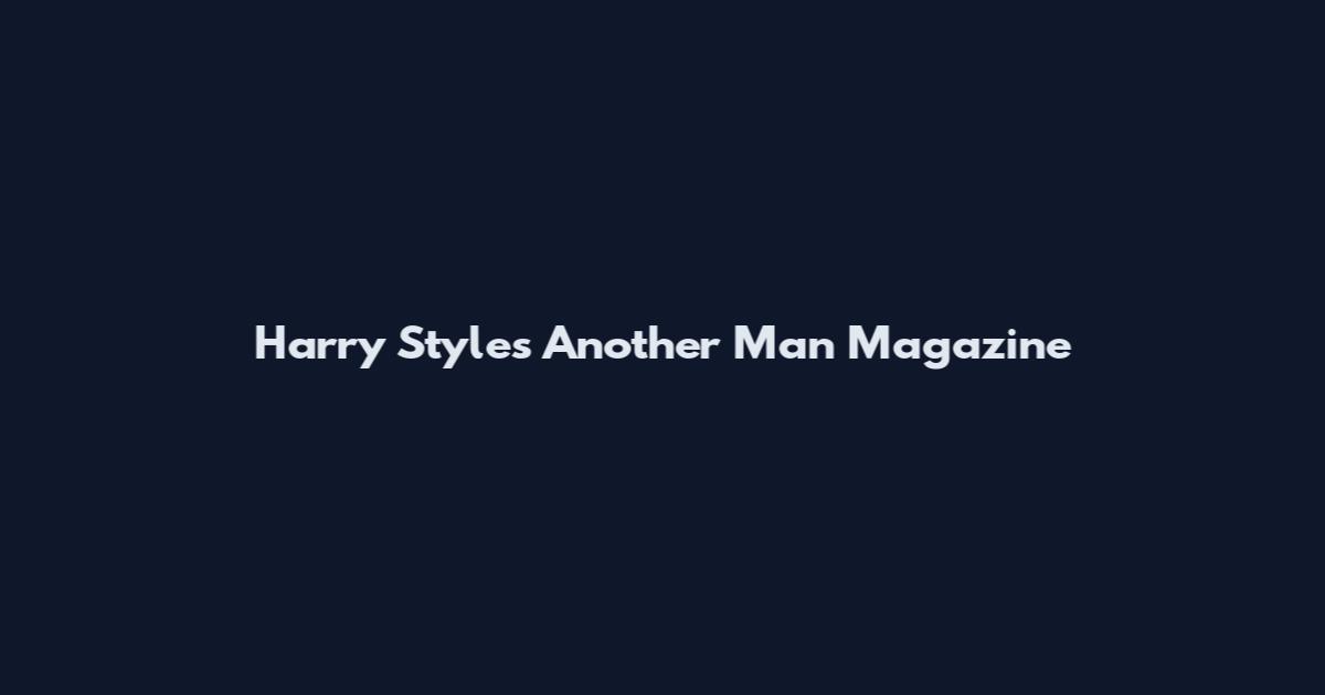 Harry Styles Another Man Magazine