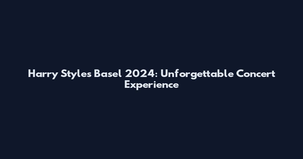Harry Styles Basel 2024: Unforgettable Concert Experience
