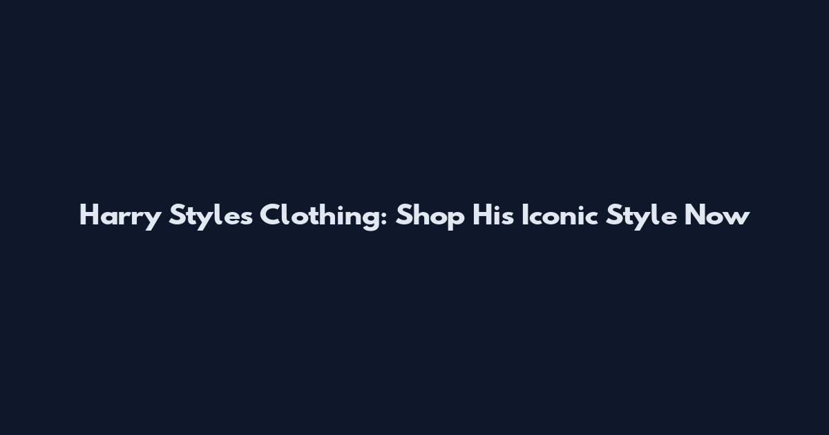 Harry Styles Clothing: Shop His Iconic Style Now