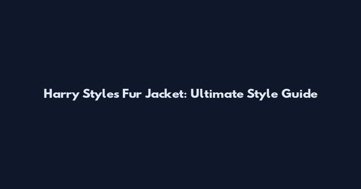 Harry Styles Fur Jacket: Ultimate Style Guide
