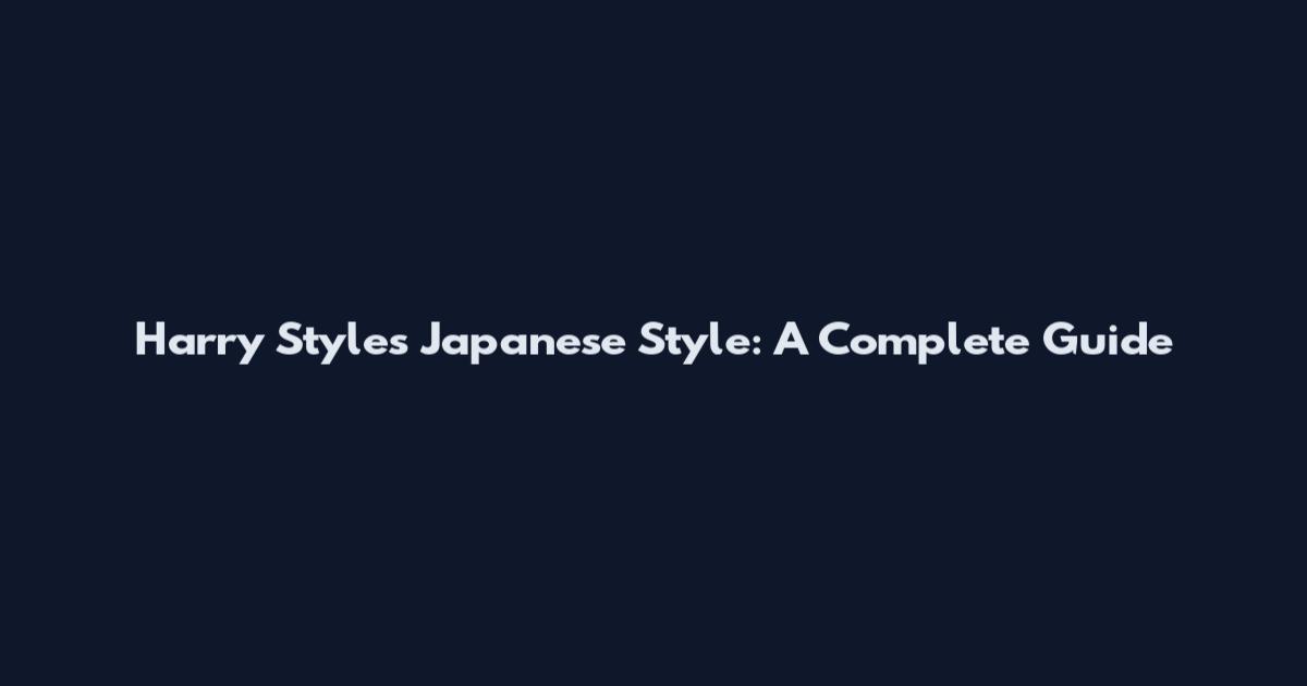 Harry Styles Japanese Style: A Complete Guide