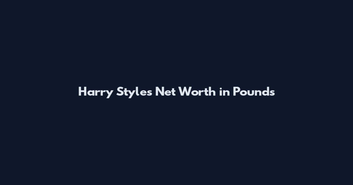 Harry Styles Net Worth in Pounds