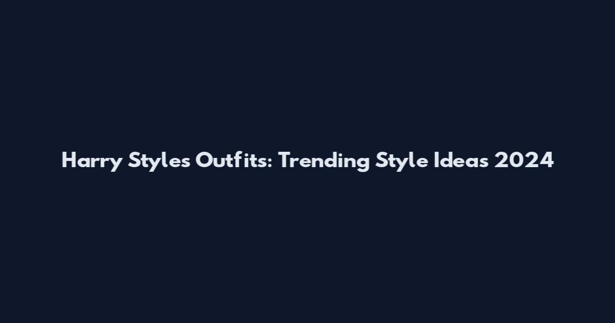 Harry Styles Outfits: Trending Style Ideas 2024
