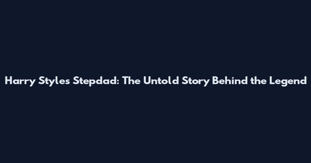 Harry Styles Stepdad: The Untold Story Behind the Legend