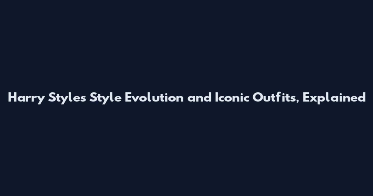 Harry Styles Style Evolution and Iconic Outfits, Explained