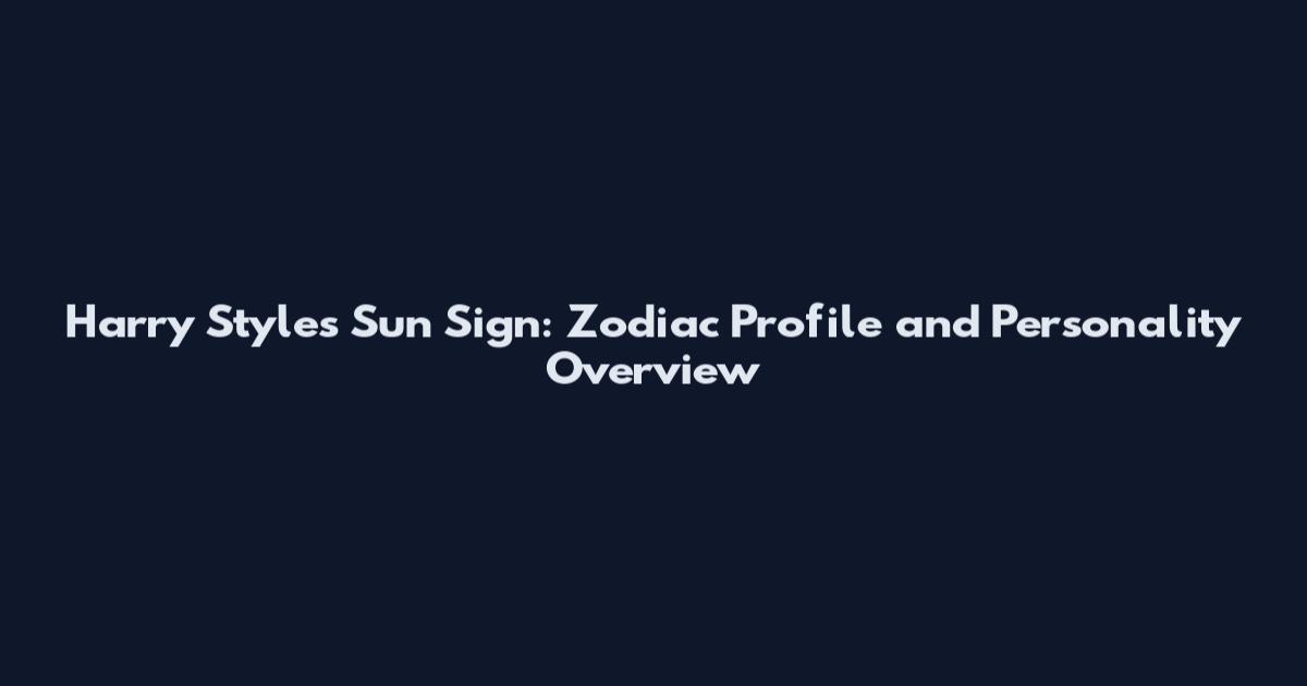 Harry Styles Sun Sign: Zodiac Profile and Personality Overview