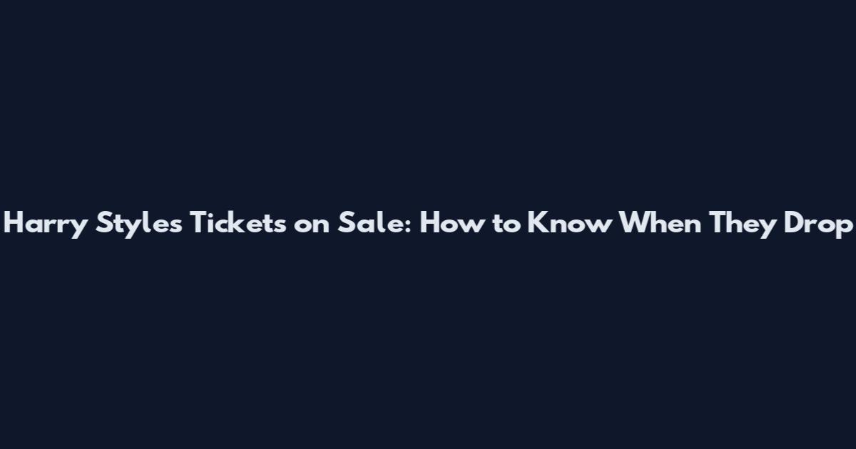 Harry Styles Tickets on Sale: How to Know When They Drop