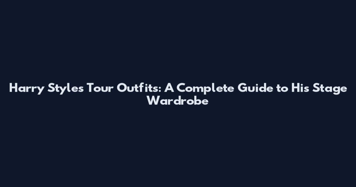 Harry Styles Tour Outfits: A Complete Guide to His Stage Wardrobe