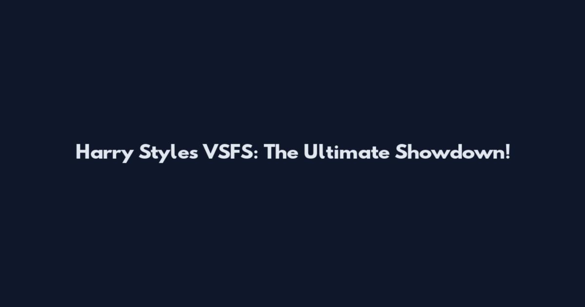Harry Styles VSFS: The Ultimate Showdown!
