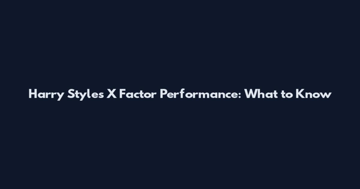 Harry Styles X Factor Performance: What to Know