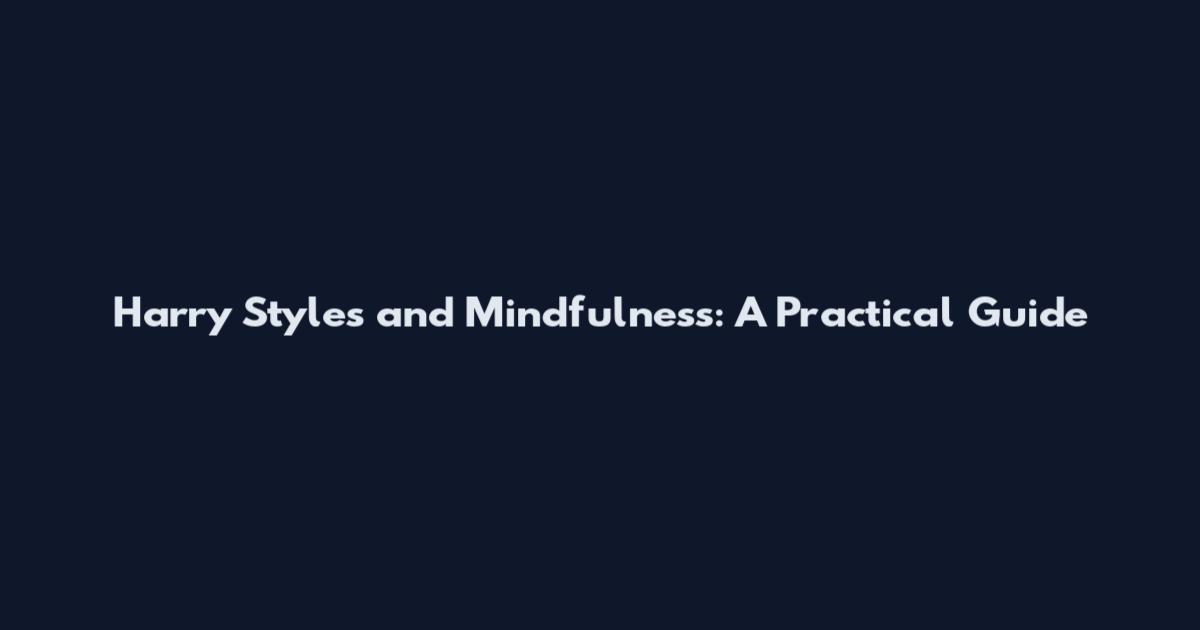 Harry Styles and Mindfulness: A Practical Guide