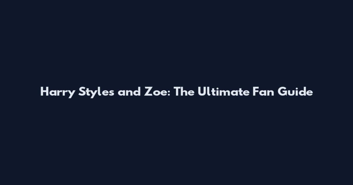 Harry Styles and Zoe: The Ultimate Fan Guide
