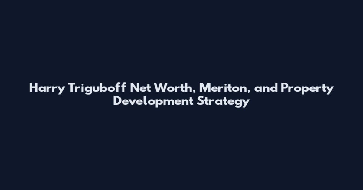 Harry Triguboff Net Worth, Meriton, and Property Development Strategy