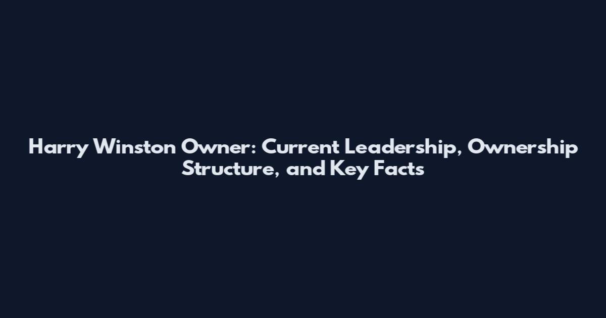 Harry Winston Owner: Current Leadership, Ownership Structure, and Key Facts