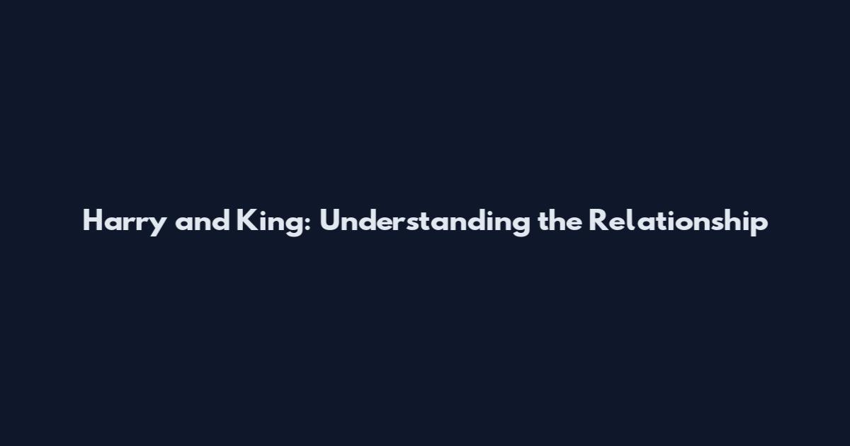 Harry and King: Understanding the Relationship
