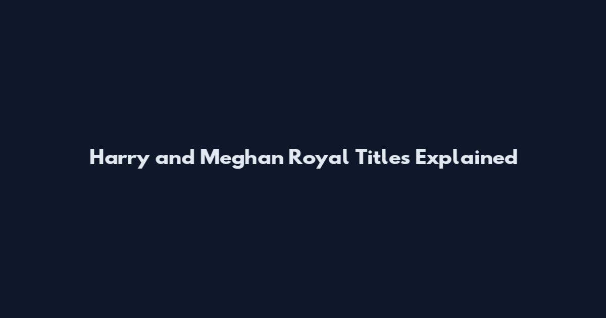Harry and Meghan Royal Titles Explained