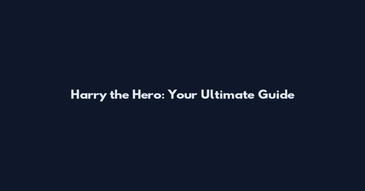 Harry the Hero: Your Ultimate Guide